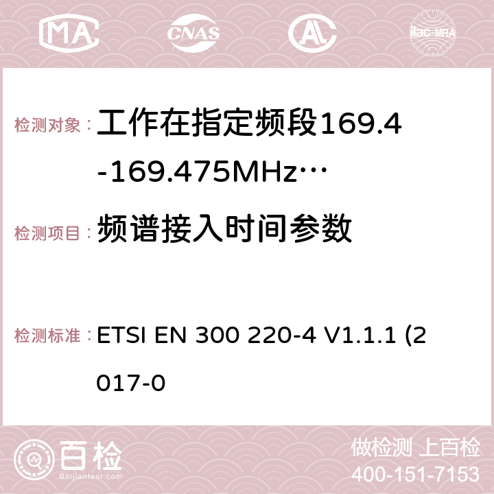 频谱接入时间参数 作在25~1000MHz频段的短距离无线电设备；第3-1部分：涵盖了2014/53/EU指令第3.2章节的基本要求的协调标准；计量设备工作在指定的169.4-169.475MHz ETSI EN 300 220-4 V1.1.1 (2017-0 4.4.4