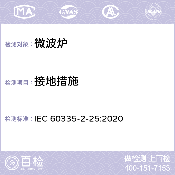 接地措施 家用和類似用途電器的安全 第2-25部分：微波爐,包括組合型微波爐的特殊要求 
IEC 60335-2-25:2020 27