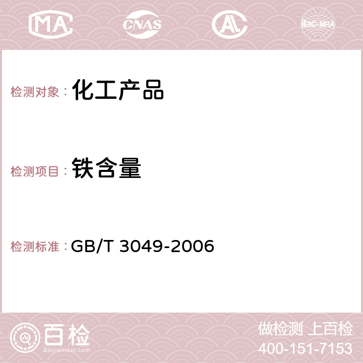 铁含量 化工产品中铁含量测定的通用方法-邻菲罗啉分光光度法 
GB/T 3049-2006