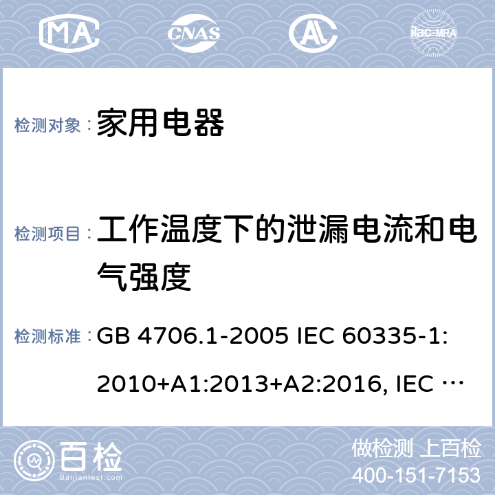 工作温度下的泄漏电流和电气强度 家用和类似用途电器的安全 第1部分:通用要求 GB 4706.1-2005 IEC 60335-1:2010+A1:2013+A2:2016, IEC 60335-1: 2020 EN 60335-1: 2012+A11:2014+A13:2017+A14:2019+A1:2019+A2:2019, BS EN 60335-1: 2012+A11:2014+A13:2017+A14:2019+A1:2019+A2:2019 13