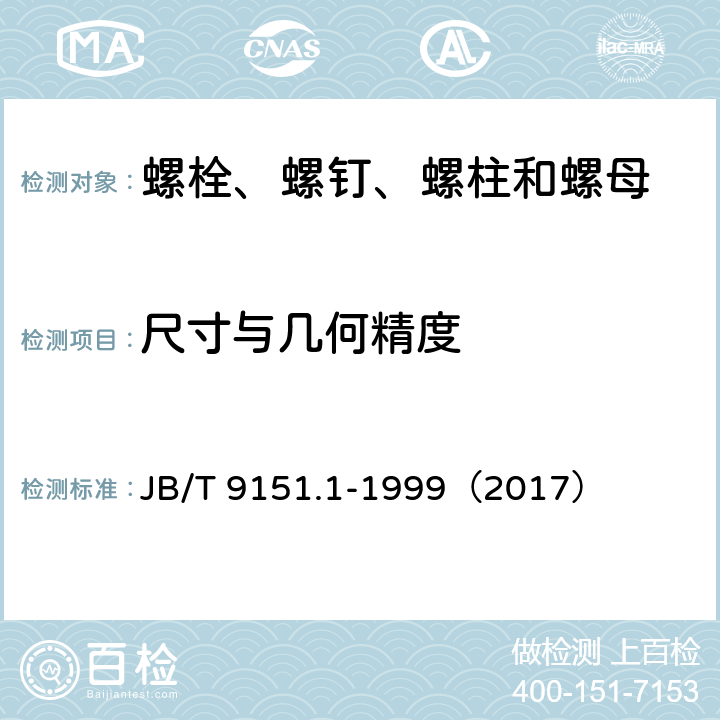 尺寸与几何精度 《紧固件测试方法 尺寸与几何精度 螺栓、螺钉、螺柱和螺母》 JB/T 9151.1-1999（2017）