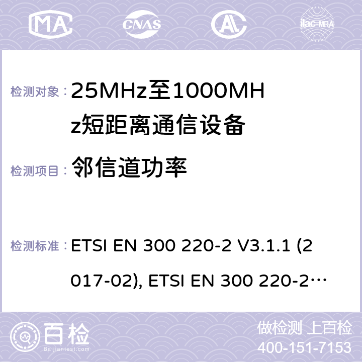 邻信道功率 短距离设备（SRD）工作在在25 MHz至1 000 MHz的频率范围内;第2部分：协调标准涵盖非指定无线电设备 ETSI EN 300 220-2 V3.1.1 (2017-02), ETSI EN 300 220-2 V3.2.1 (2018-06) 4.3