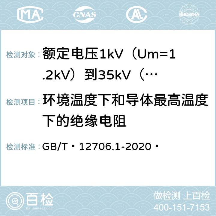 环境温度下和导体最高温度下的绝缘电阻 额定电压1kV（Um=1.2kV）到35kV（Um=40.5kV）挤包绝缘电力电缆及附件 第1部分：额定电压1kV（Um=1.2kV）和3kV（Um=3.6kV）电缆 GB/T 12706.1-2020  17.2，17.3