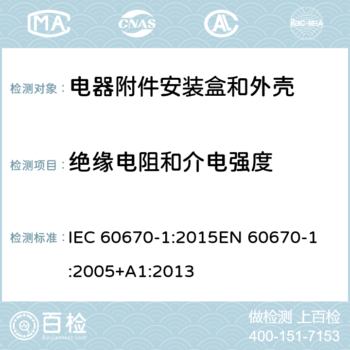 绝缘电阻和介电强度 家用和类似用途固定式电气装置电器附件安装盒和外壳 第1部分：通用要求 IEC 60670-1:2015
EN 60670-1:2005+A1:2013 14