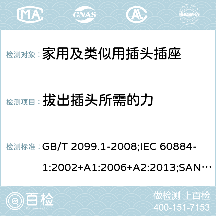 拔出插头所需的力 家用和类似用途插头插座 第1部分：通用要求 GB/T 2099.1-2008;IEC 60884-1:2002+A1:2006+A2:2013;SANS 60884-1:2013 22