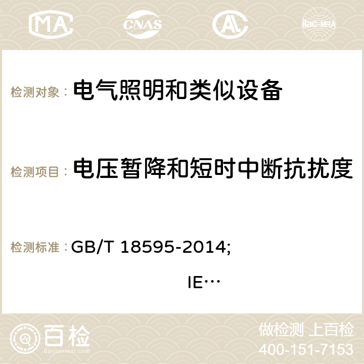 电压暂降和短时中断抗扰度 一般照明用设备电磁兼容抗扰度要求 GB/T 18595-2014; 
IEC 61547:2009; 
EN 61547:2009 5.8