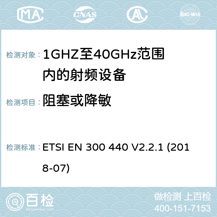 阻塞或降敏 ETSI EN 300 440 V2.2.1 (2018-07)；《电磁兼容性与无线频谱特性(ERM)；短距离设备(SRD)；1GHZ至40GHz范围内的射频设备 第1部分：技术要求及测量方法》 ETSI EN 300 440 V2.2.1 (2018-07) 4.3.4