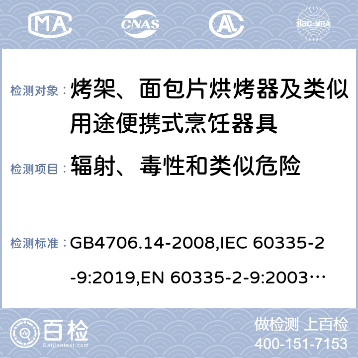 輻射、毒性和類似危險 家用和類似用途電器的安全 烤架、面包片烘烤器及類似用途便攜式烹飪器具的特殊要求 GB4706.14-2008,
IEC 60335-2-9:2019,
EN 60335-2-9:2003 + A1:2004 + A2:2006 + A12:2007 + A13:2010,
AS/NZS 60335.2.9:2020,
BS EN 60335-2-9:2003 + A13:2010 32