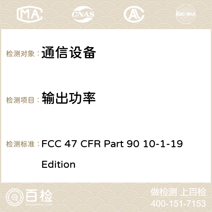 输出功率 FCC法规第47章第90部分:个人陆地移动无线电业务 FCC 47 CFR Part 90 10-1-19 Edition 90.635