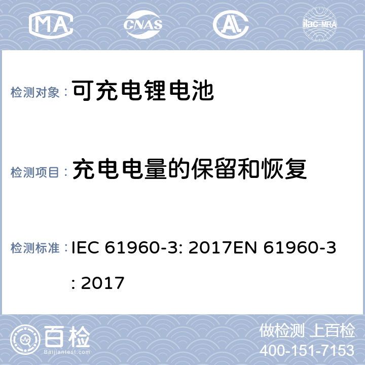 充电电量的保留和恢复 二次电芯及电池含碱性或其他非酸性电解液-用于便携式产品的二次锂电芯和电池包-第三部分：方形和圆柱形电池及由其组成的电池包 IEC 61960-3: 2017EN 61960-3: 2017 7.4