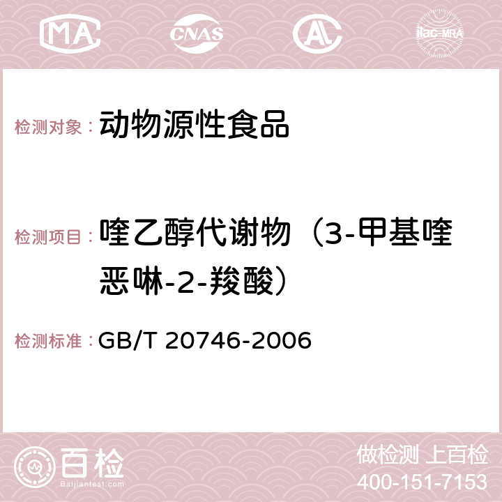 喹乙醇代谢物（3-甲基喹恶啉-2-羧酸） 牛、猪的肝脏和肌肉中卡巴氧和喹乙醇及代谢残留的测定 液相色谱-串联质谱法 GB/T 20746-2006