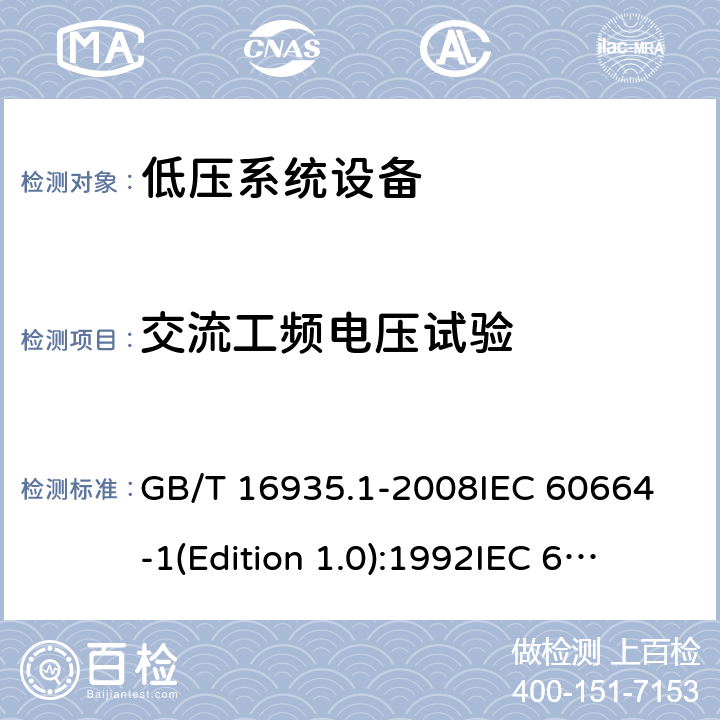 交流工频电压试验 低压系统内设备的绝缘配合 第1部分:原理、要求和试验 GB/T 16935.1-2008
IEC 60664-1(Edition 1.0):1992
IEC 60664-1:1992+A1:2000 CSV
IEC 60664-1:1992+A1:2000+A2:2002 CSV 
IEC 60664-1 (Edition 2.0):2007