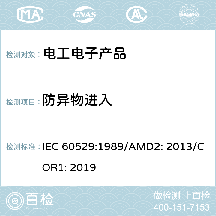 防异物进入 外壳防护等级（IP代码） IEC 60529:1989/AMD2: 2013/COR1: 2019