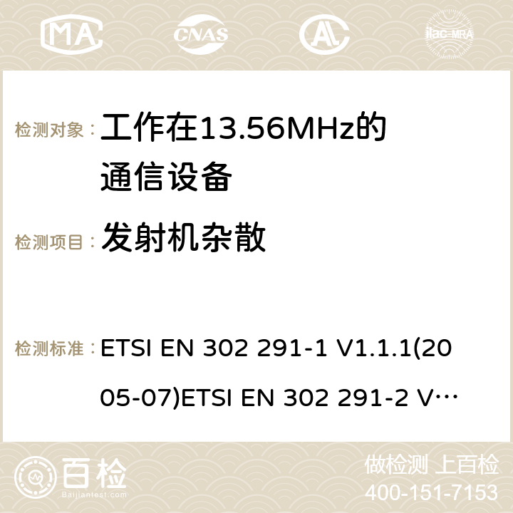 发射机杂散 电磁兼容性及无线电频谱管理（ERM）；短距离传输设备（SRD）；工作在13.56MHz频段上的设备；第1部分：技术特性及测试方法 ETSI EN 302 291-1 V1.1.1(2005-07)
ETSI EN 302 291-2 V1.1.1(2005-07) 7.2