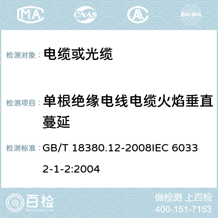 单根绝缘电线电缆火焰垂直蔓延 电缆和光缆在火焰条件下的燃烧试验 第12部分：单根绝缘电线电缆火焰垂直蔓延试验 1kW预混合型火焰试验方法电缆和光缆在火焰条件下的燃烧试验 第1-2部分：单根绝缘电线电缆火焰垂直蔓延试验 1kW预混合型火焰试验方法 GB/T 18380.12-2008
IEC 60332-1-2:2004