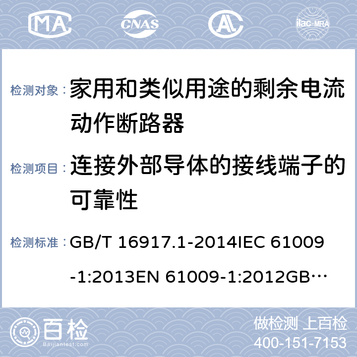 连接外部导体的接线端子的可靠性 家用和类似用途的带过电流保护的剩余电流动作断路器（RCBO）第1部分：一般规则 GB/T 16917.1-2014
IEC 61009-1:2013
EN 61009-1:2012
GB/T 16917.1-2003 9.5