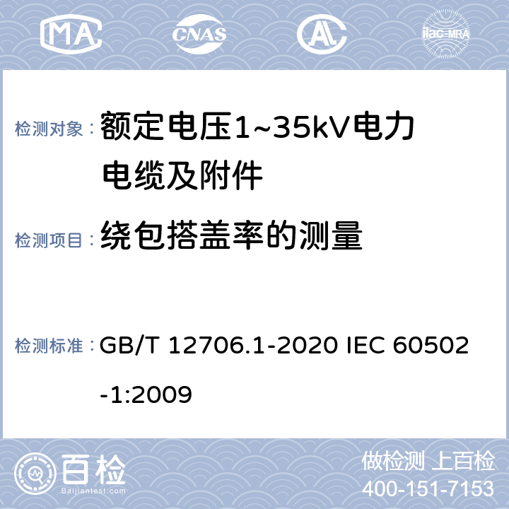 绕包搭盖率的测量 额定电压1kV(Um=1.2kV)到35kV(Um=40.5kV)挤包绝缘电力电缆及附件 第1部分：额定电压1kV(Um=1.2kV)和3kV(Um=3.6kV)电缆额定电压1kV(Um=1.2kV)到35kV(Um=40.5kV)挤包绝缘电力电缆及附件 第1部分：额定电压1kV(Um=1.2kV)和3kV(Um=3.6kV)电缆 GB/T 12706.1-2020 IEC 60502-1:2009 16.10