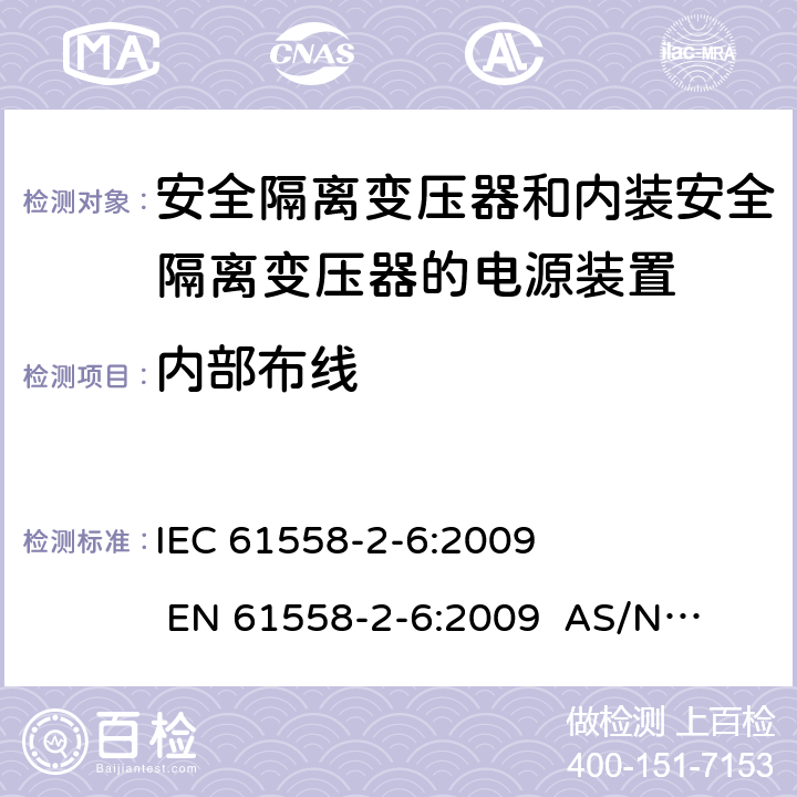 内部布线 电源电压为1100V及以下的变压器、电抗器、电源装置和类似产品的安全 第2-6部分：安全隔离变压器和内装安全隔离变压器的电源装置的特殊要求和试验 
IEC 61558-2-6:2009 
EN 61558-2-6:2009 
AS/NZS 61558.2.6:2009+A1:2012 21