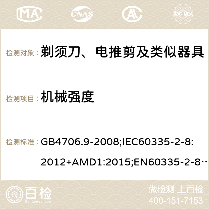 机械强度 家用和类似用途电器的安全剃须刀、电推剪及类似器具的特殊要求 GB4706.9-2008;IEC60335-2-8:2012+AMD1:2015;EN60335-2-8:2015+A1:2016;AS/NZS60335.2.8-2013 21