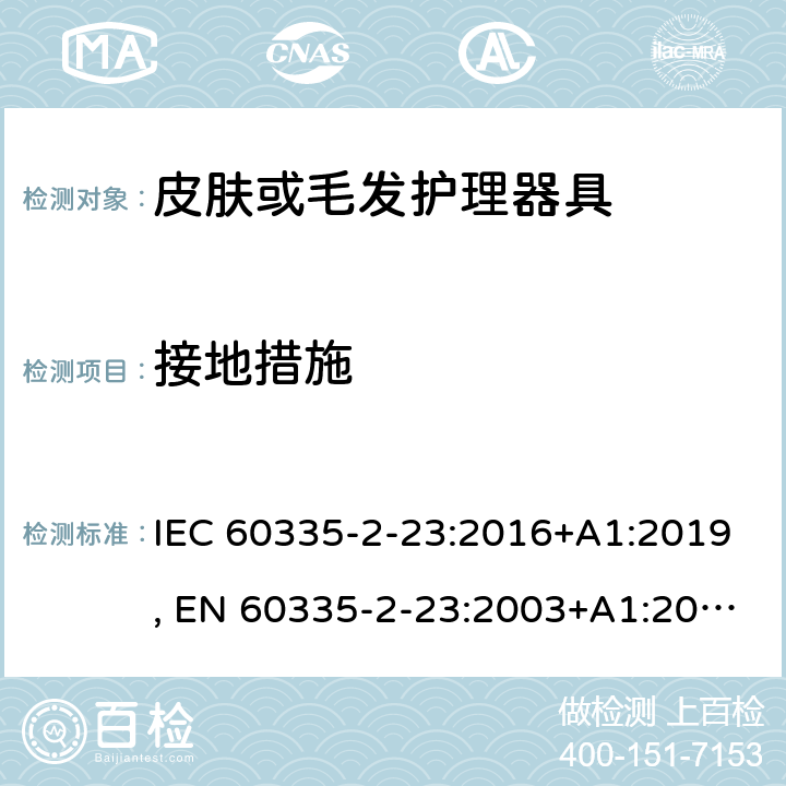 接地措施 家用和类似用途电器的安全.第2-23部分:皮肤或毛发护理器具的特殊要求 IEC 60335-2-23:2016+A1:2019, EN 60335-2-23:2003+A1:2008+A11:2010+A2:2015+A12:2016, AS/NZS 60335.2.23:2017, GB 4706.15-2008 27