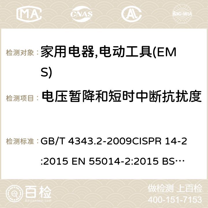 电压暂降和短时中断抗扰度 家用电器,电动工具和类似器具的电磁兼容要求 　第2部分:抗扰度 GB/T 4343.2-2009
CISPR 14-2:2015
 EN 55014-2:2015
 BS EN 55014-2:2015 5.7