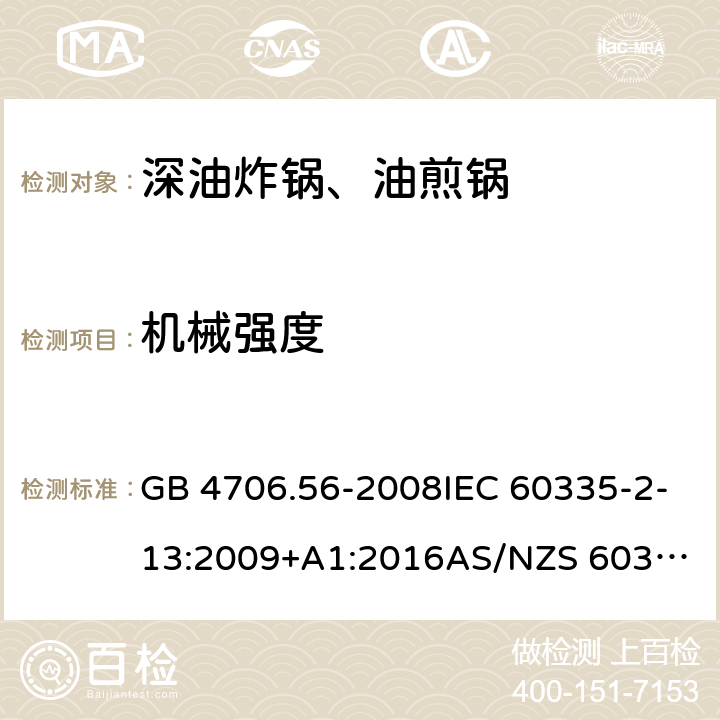 机械强度 家用和类似用途电器的安全.第2部分: 深油炸锅、油煎锅及类似器具的特殊要求 GB 4706.56-2008IEC 60335-2-13:2009+A1:2016
AS/NZS 60335.2.13:2017EN 60335-2-13:2010+A1:2019
 21