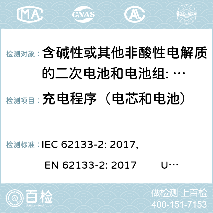 充电程序（电芯和电池） 含碱性或其他非酸性电解质的二次电池和电池。便携式密封二次电池的安全要求，以及用于便携式应用的电池。第2部分:锂系 IEC 62133-2: 2017, EN 62133-2: 2017 UL 62133-2: 2020 7.1