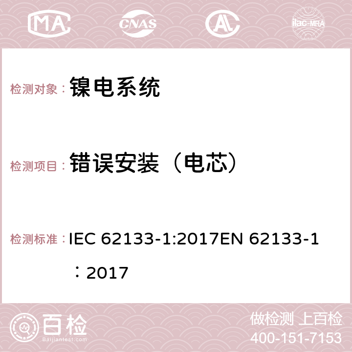 错误安装（电芯） 碱性或其它非酸性电解质二次电池和电池组——便携式和便携式装置用密封式二次电池和电池组-第1部分：镍电系统 IEC 62133-1:2017
EN 62133-1：2017 7