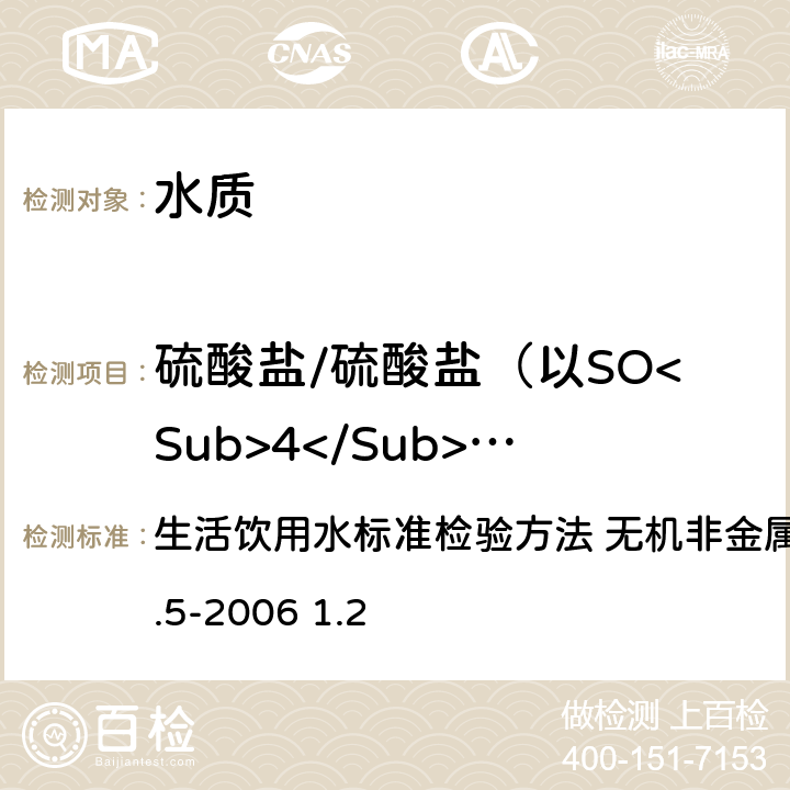 硫酸盐/硫酸盐（以SO<Sub>4</Sub><Sup>2-</Sup>计） 离子色谱法 生活饮用水标准检验方法 无机非金属指标GB/T5750.5-2006 1.2