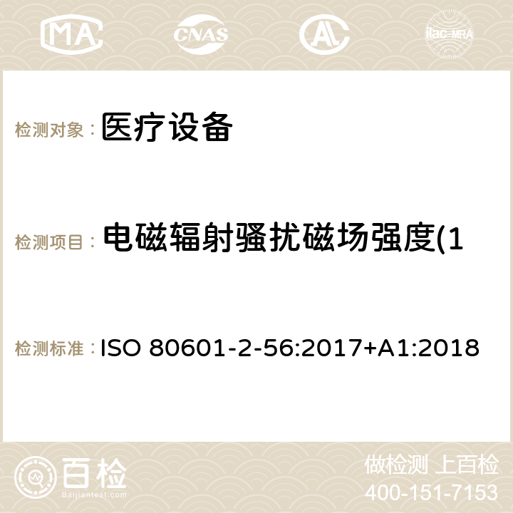 电磁辐射骚扰磁场强度(150kHz～30MHz) 医用电气设备。第2 - 56部分:人体体温测量的基本安全性和基本性能的特殊要求 ISO 80601-2-56:2017+A1:2018 202 202.4.3.1 202.5.2.2.1