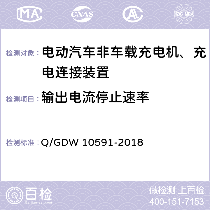 输出电流停止速率 10591-2018 国家电网公司电动汽车非车载充电机检验技术规范 Q/GDW  5.7.14