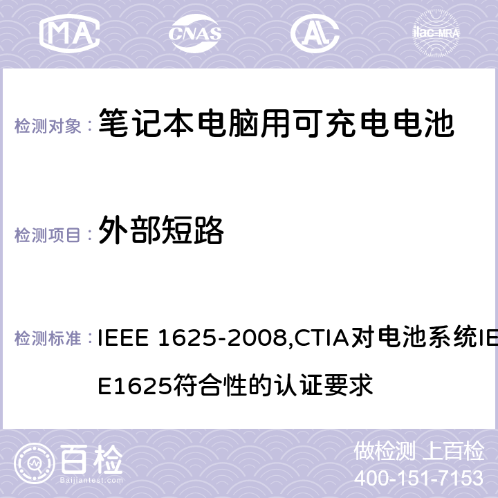 外部短路 IEEE 关于笔记本电脑用可充电电池的标准；CTIA对电池系统IEEE1625符合性的认证要求 IEEE 1625-2008,CTIA对电池系统IEEE1625符合性的认证要求 5.6.8/4.55