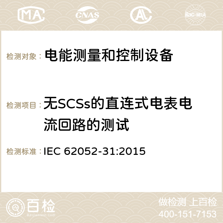 无SCSs的直连式电表电流回路的测试 交流电测量设备-通用要求、试验和试验条件-第31部分：产品安全要求和试验 IEC 62052-31:2015 6.10.5