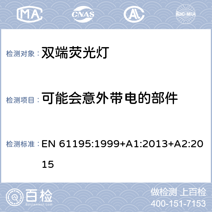 可能会意外带电的部件 双端荧光灯安全要求 EN 61195:1999+A1:2013+A2:2015 2.6