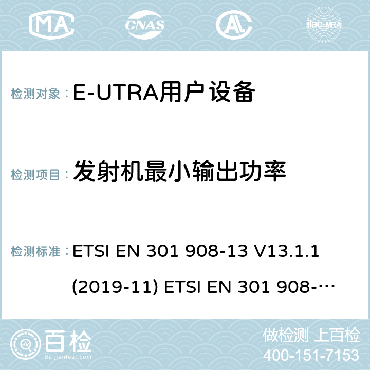 发射机最小输出功率 IMT蜂窝网络；欧洲协调标准；包含RED条款3.2的基本要求;第十三部分:E-UTRA用户设备测试方法 ETSI EN 301 908-13 V13.1.1 (2019-11) ETSI EN 301 908-13 V11.1.2 (2017-07) ETSI TS 136 521-1 V15.6.0 (2020-04) 4.2.5