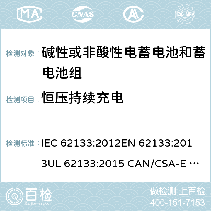 恒压持续充电 含碱性或其它非酸性电解质的蓄电池和蓄电池组.便携式锂蓄电池和蓄电池组 IEC 62133:2012
EN 62133:2013
UL 62133:2015 CAN/CSA-E 62133:2013 8.2.1