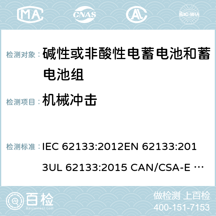 机械冲击 含碱性或其它非酸性电解质的蓄电池和蓄电池组.便携式锂蓄电池和蓄电池组 IEC 62133:2012
EN 62133:2013
UL 62133:2015 CAN/CSA-E 62133:2013 7.3.4