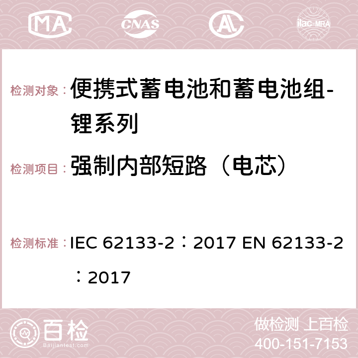 强制内部短路（电芯） 含碱性或其他非酸性电解质的蓄电池和蓄电池组 便携式密封蓄电池和蓄电池组的安全性要求 第2部分：锂系列 IEC 62133-2：2017 EN 62133-2：2017 7.3.9