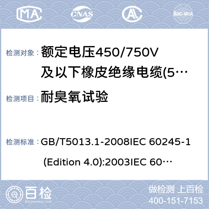 耐臭氧试验 额定电压450/750V及以下橡皮绝缘电缆 第1部分:一般要求 GB/T5013.1-2008
IEC 60245-1 (Edition 4.0):2003
IEC 60245-1:2003+A1:2007 CSV 表1中4