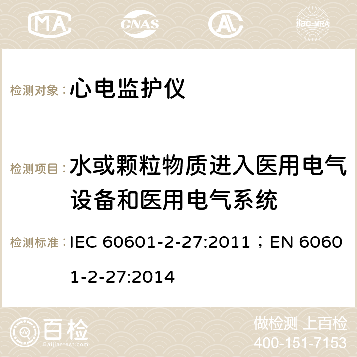 水或颗粒物质进入医用电气设备和医用电气系统 医用电气设备 第2-27部分：心电监护设备基本安全和基本性能专用要求 IEC 60601-2-27:2011；EN 60601-2-27:2014 201.11.6.5