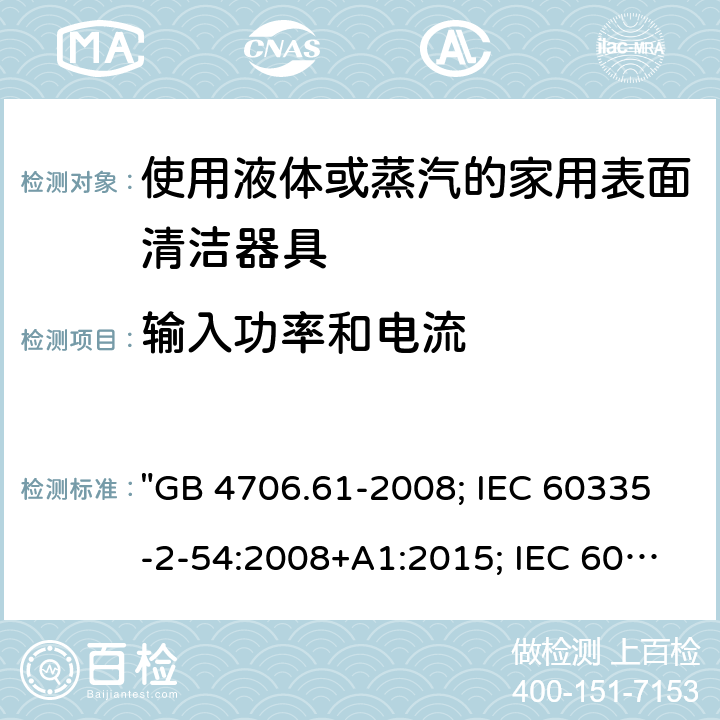 输入功率和电流 家用和类似用途电器的安全 使用液体或蒸汽的家用表面清洁器具的特殊要求 "GB 4706.61-2008; IEC 60335-2-54:2008+A1:2015; IEC 60335-2-54: 2008+A1:2015+A2:2019； EN 60335-2-54:2008+A11:2012+A1:2015; AS/NZS 60335.2.54:2010+A1:2010+A2:2016; AS/NZS 60335.2.54: 2010+A1:2010+A2:2016+A3:2020; BS EN 60335-2-54:2008+A1:2015" 10