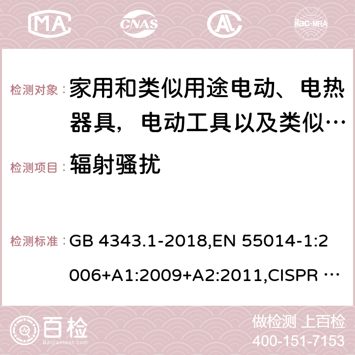 辐射骚扰 家用电器、电动工具和类似器具的电磁兼容要求 第一部分：发射 GB 4343.1-2018,EN 55014-1:2006+A1:2009+A2:2011,CISPR 14-1:2005+A1:2008+A2:2011,AS/NZS CISPR 14.1:2013;EN 55014-1:2017,CISPR 14-1:2016,AS CISPR 14.1:2018 9(5.3.4)