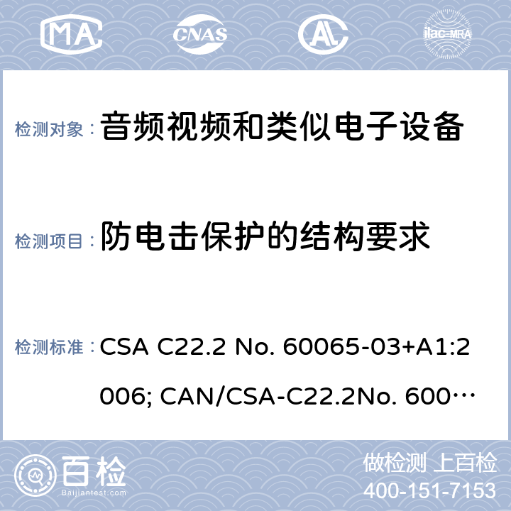 防电击保护的结构要求 音频、视频及类似电子设备 安全要求 CSA C22.2 No. 60065-03+A1:2006; CAN/CSA-C22.2
No. 60065: 16 8