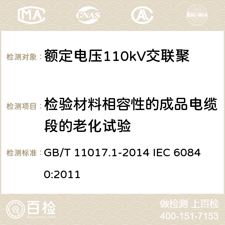 檢驗材料相容性的成品電纜段的老化試驗 額定電壓110kV（Um=126kV）交聯(lián)聚乙烯絕緣電力電纜及其附件第1部分：試驗方法和要求 GB/T 11017.1-2014 
IEC 60840:2011 12.5.4