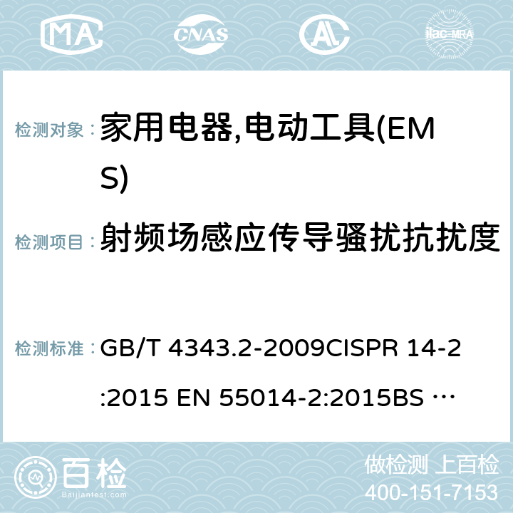 射频场感应传导骚扰抗扰度 家用电器,电动工具和类似器具的电磁兼容要求 　第2部分:抗扰度 GB/T 4343.2-2009
CISPR 14-2:2015
 EN 55014-2:2015
BS EN 55014-2:2015 5.4