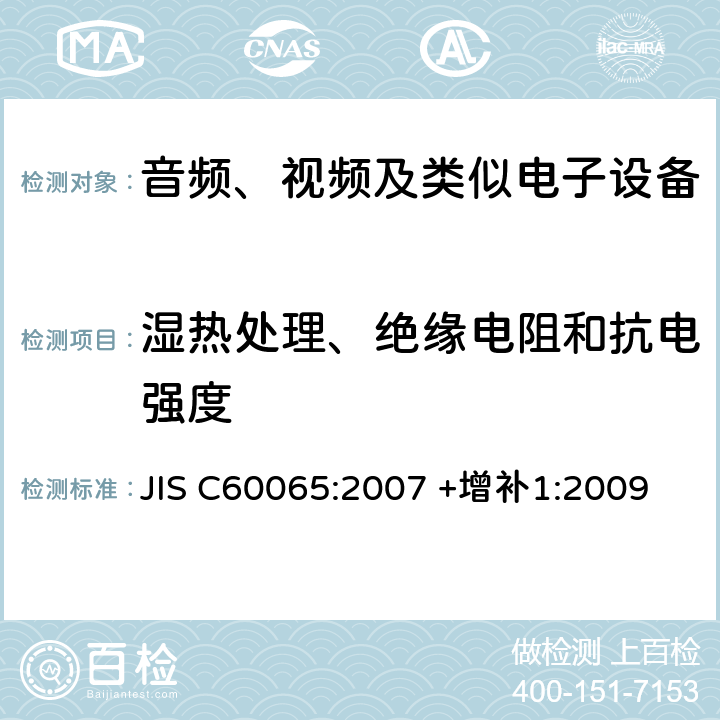 湿热处理、绝缘电阻和抗电强度 JIS C60065:2007 +增补1:2009 音频、视频及类似电子设备 安全要求 JIS C60065:2007 +增补1:2009 10.2-10.3