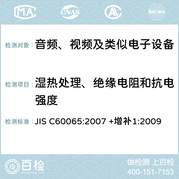 湿热处理、绝缘电阻和抗电强度 音频、视频及类似电子设备 安全要求 JIS C60065:2007 +增补1:2009 10.2-10.3