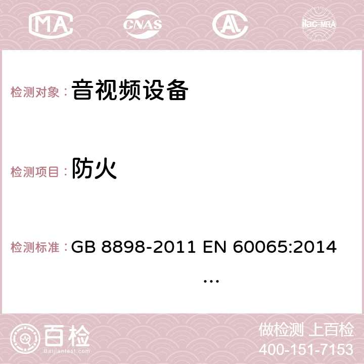 防火 音频、视频及类似电子设备 安全要求 GB 8898-2011 
EN 60065:2014 EN 60065:2014/A11:2017 
IEC 60065:2001+A1:2005+A2:2010
IEC 60065:2014 (Ed.8）
UL 60065 ed.7
UL 60065-2015 (ed.8)
AS/NZS 60065:2012+ A1:2015
AS/NZS 60065:2018 20