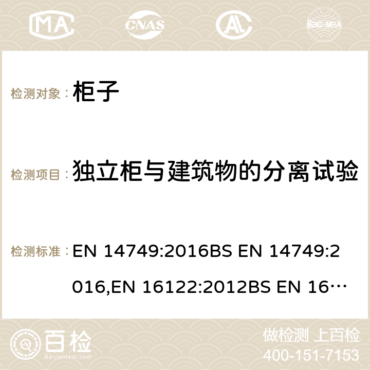 独立柜与建筑物的分离试验 EN 14749:2016 家具-家用和厨房储物柜及橱柜台面-安全要求和测试方法

家用和非家用储存家具-强度、耐久性和稳定性的测试方法 
BS ,EN 16122:2012
BS EN 16122:2012