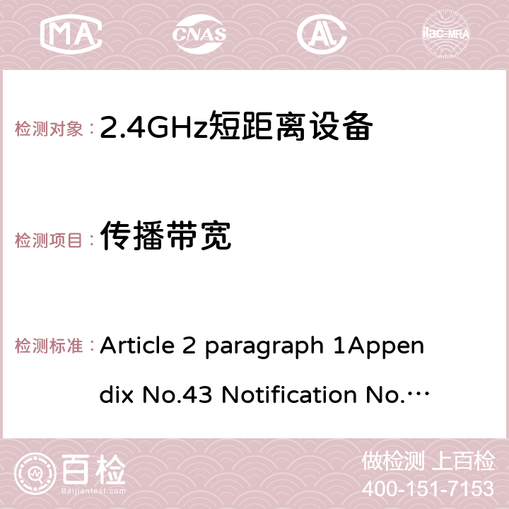 传播带宽 Article 2 paragraph 1
Appendix No.43 Notification No.88 of MIC, 2004 item（19）
ARIB STD T-66Ver.3.7(2014) 2.4GHz频段（2400 - 2483.5MHz）的低功耗数据通信系统 Article 2 paragraph 1
Appendix No.43 Notification No.88 of MIC, 2004 item（19）
ARIB STD T-66Ver.3.7(2014) 3.2